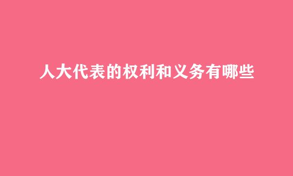 人大代表的权利和义务有哪些