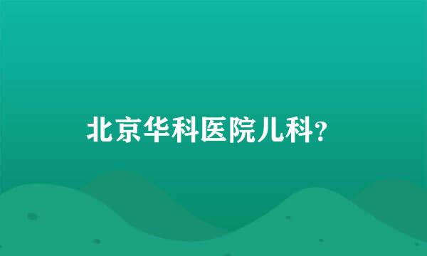 北京华科医院儿科？