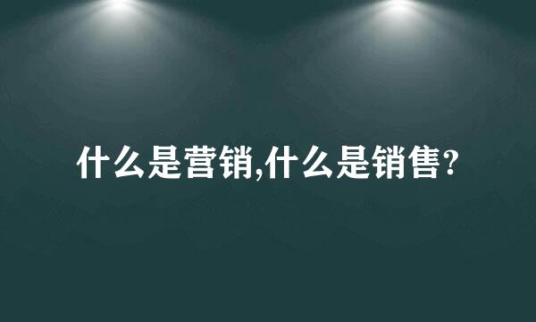 什么是营销,什么是销售?