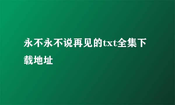 永不永不说再见的txt全集下载地址