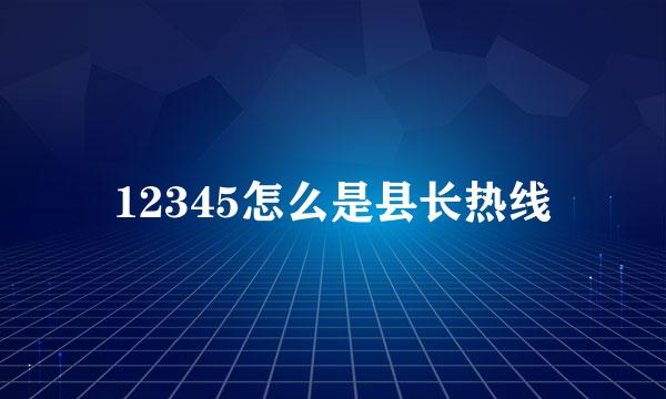 12345怎么是县长热线