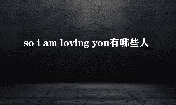 so i am loving you有哪些人