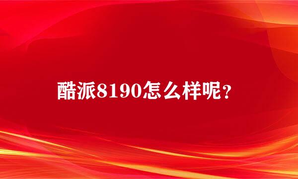 酷派8190怎么样呢？