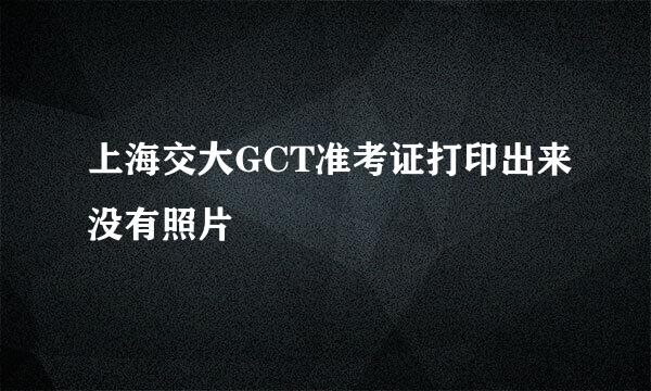 上海交大GCT准考证打印出来没有照片