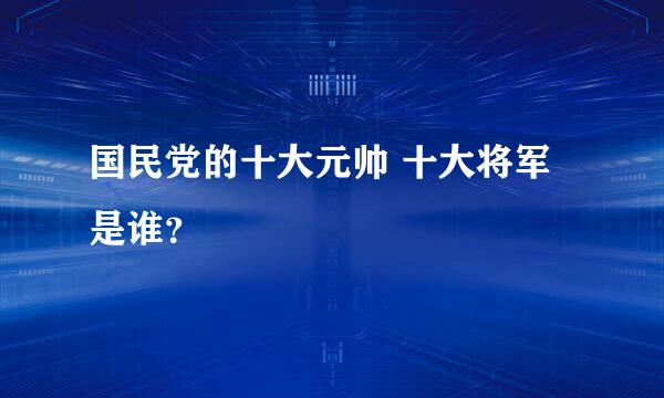 国民党的十大元帅 十大将军是谁？