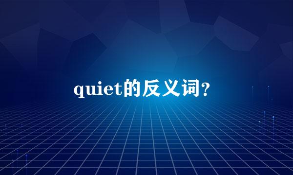 quiet的反义词？