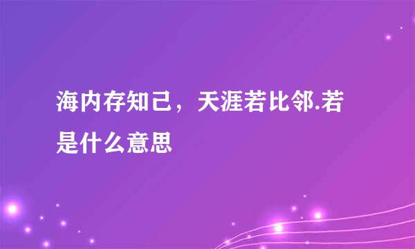 海内存知己，天涯若比邻.若是什么意思