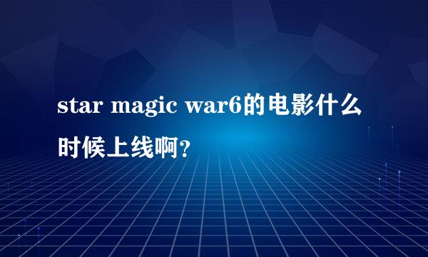 star magic war6的电影什么时候上线啊？