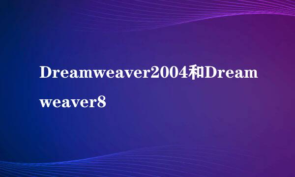 Dreamweaver2004和Dreamweaver8