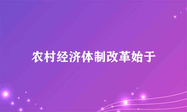 农村经济体制改革始于