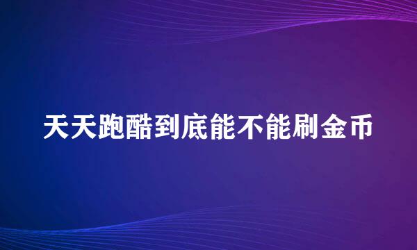 天天跑酷到底能不能刷金币