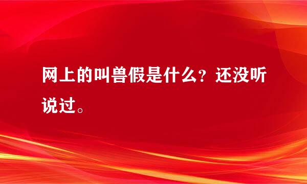 网上的叫兽假是什么？还没听说过。