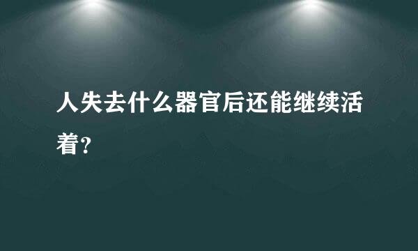 人失去什么器官后还能继续活着？