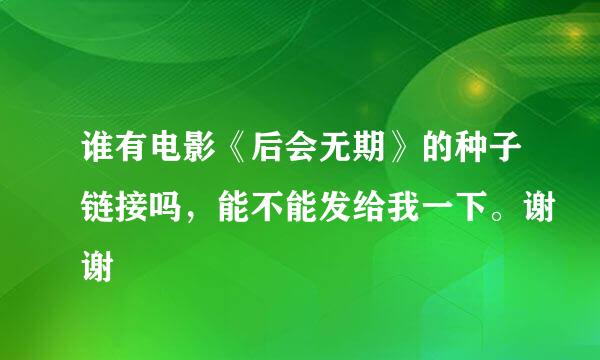 谁有电影《后会无期》的种子链接吗，能不能发给我一下。谢谢