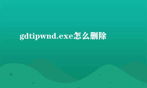 gdtipwnd.exe怎么删除