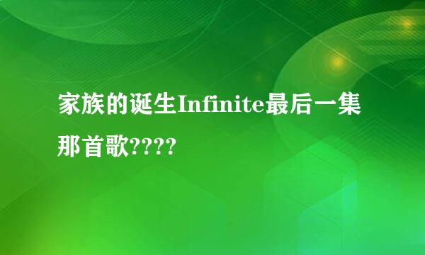 家族的诞生Infinite最后一集那首歌????