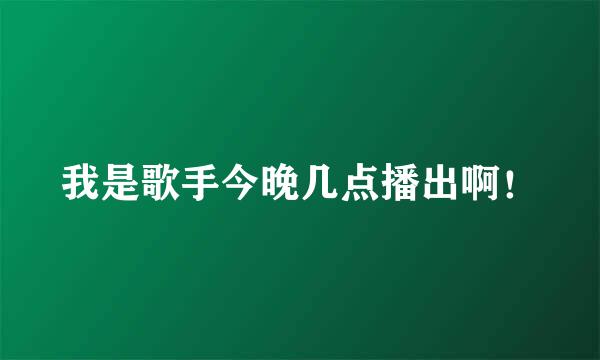 我是歌手今晚几点播出啊！