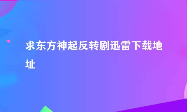 求东方神起反转剧迅雷下载地址