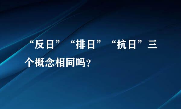 “反日”“排日”“抗日”三个概念相同吗？