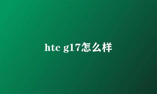 htc g17怎么样