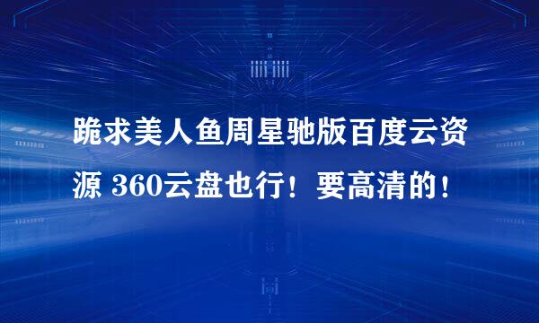 跪求美人鱼周星驰版百度云资源 360云盘也行！要高清的！