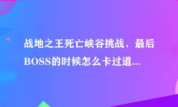 战地之王死亡峡谷挑战，最后BOSS的时候怎么卡过道啊，不是墙角