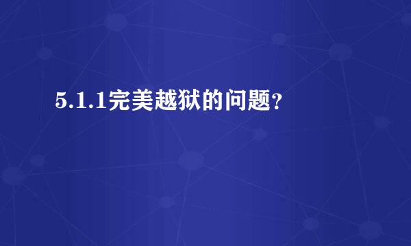 5.1.1完美越狱的问题？