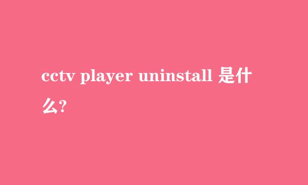 cctv player uninstall 是什么?