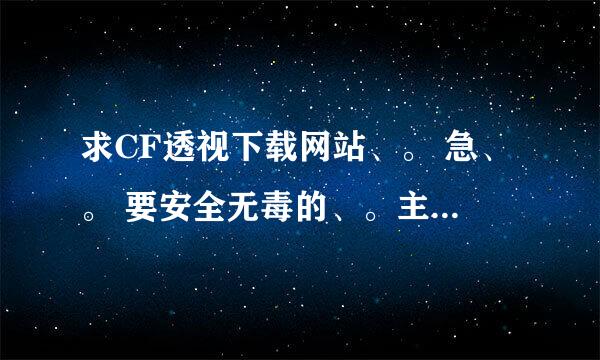 求CF透视下载网站、。 急、。 要安全无毒的、。主要为练狙击用、。