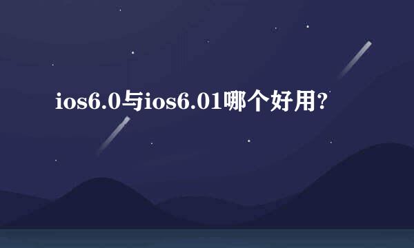 ios6.0与ios6.01哪个好用?