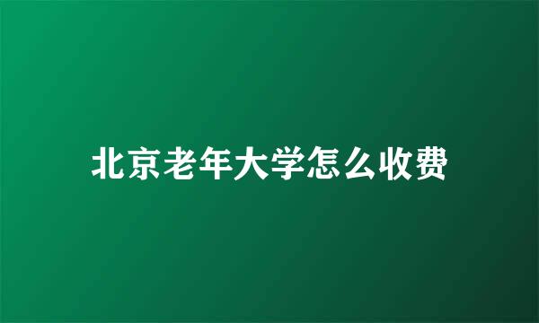 北京老年大学怎么收费