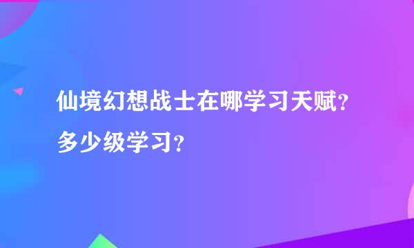 仙境幻想战士在哪学习天赋？多少级学习？