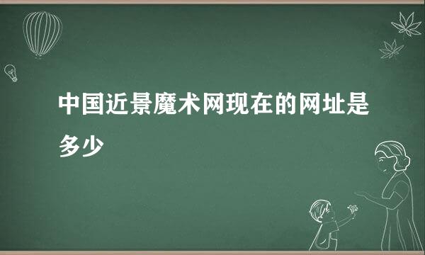 中国近景魔术网现在的网址是多少