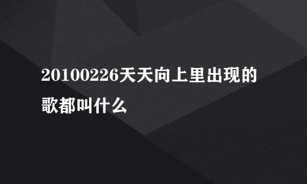 20100226天天向上里出现的歌都叫什么