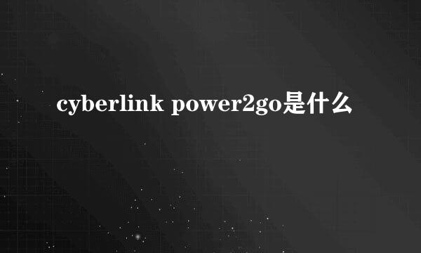 cyberlink power2go是什么