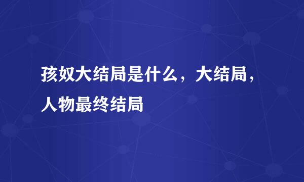 孩奴大结局是什么，大结局，人物最终结局