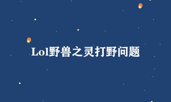 Lol野兽之灵打野问题