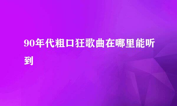 90年代粗口狂歌曲在哪里能听到