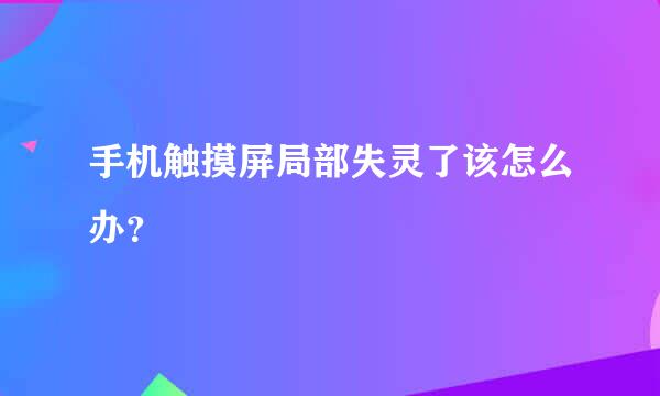 手机触摸屏局部失灵了该怎么办？