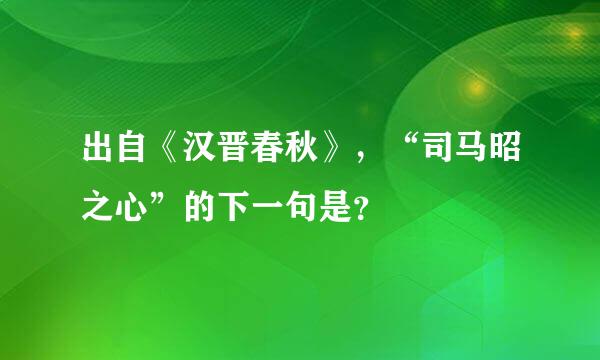 出自《汉晋春秋》，“司马昭之心”的下一句是？