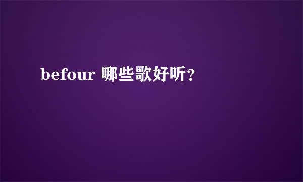 befour 哪些歌好听？