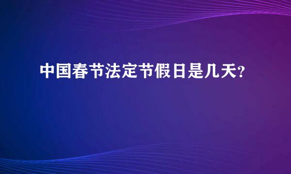 中国春节法定节假日是几天？