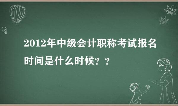 2012年中级会计职称考试报名时间是什么时候？？