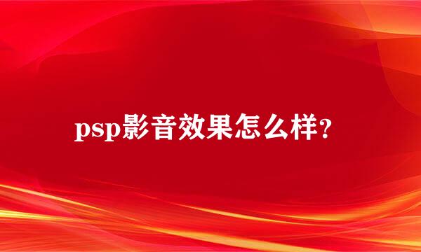 psp影音效果怎么样？