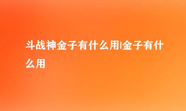 斗战神金子有什么用|金子有什么用