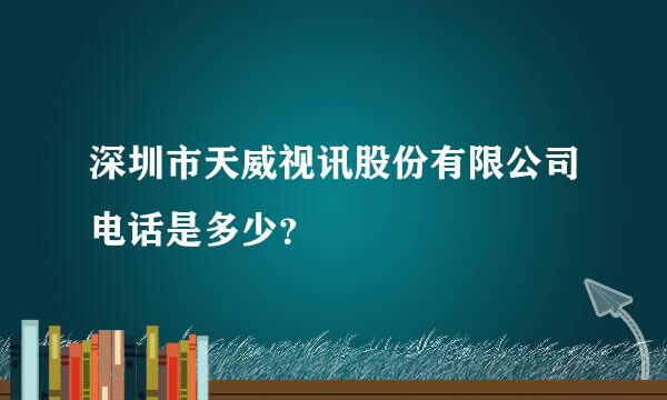 深圳市天威视讯股份有限公司电话是多少？