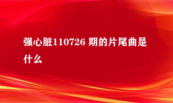 强心脏110726 期的片尾曲是什么