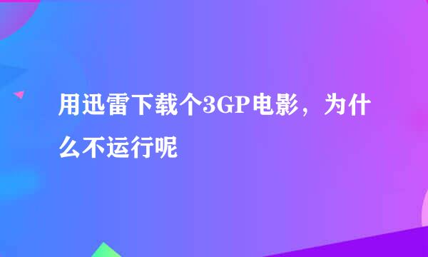 用迅雷下载个3GP电影，为什么不运行呢