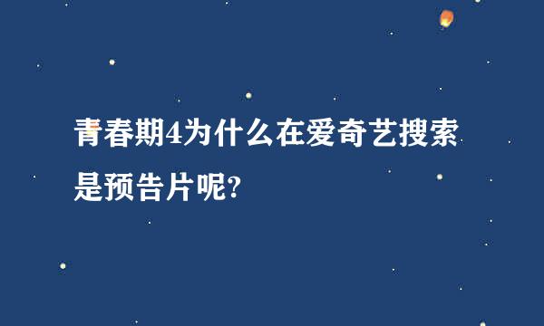 青春期4为什么在爱奇艺搜索是预告片呢?