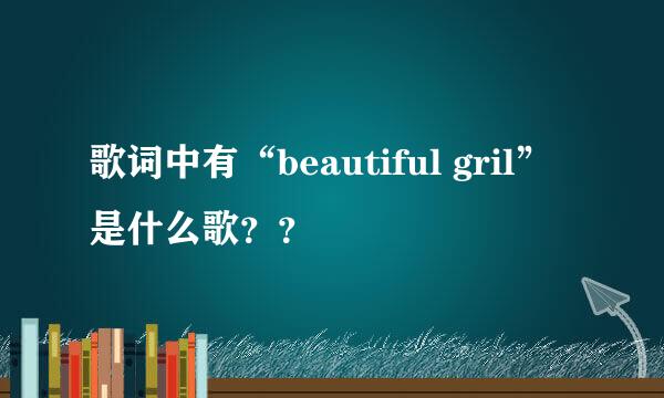 歌词中有“beautiful gril” 是什么歌？？